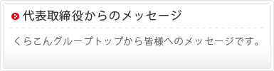 代表取締役からのメッセージ　くらこんグループトップから皆様へのメッセージです。