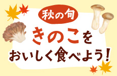秋の旬 きのこをおいしく食べよう!