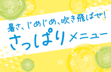 暑さ、じめじめ吹き飛ばせ！さっぱりメニュー