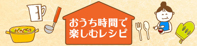 おうち時間を楽しむレシピ特集