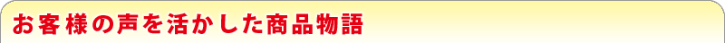 お客様の声を活かした商品物語
