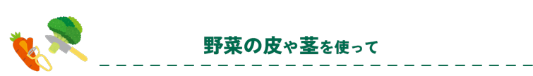 野菜の皮や茎を使って