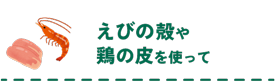 えびの殻や鶏の皮を使って