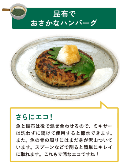 昆布でおさかなハンバーグ　魚と昆布は後で混ぜ合わせるので、ミキサーは洗わずに続けて使用すると節水できます。また、魚の骨の周りにはまだ身が沢山ついています。スプーンなどで削ると簡単にキレイに取れます。これも立派なエコですね！