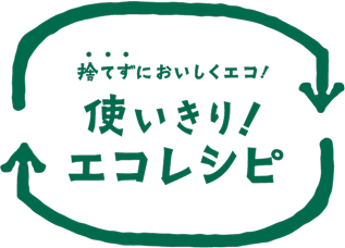 捨てずにおいしくエコ！使い切り！エコレシピ