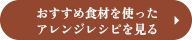 おすすめ食材を使ったアレンジレシピを見る