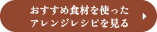 おすすめ食材を使ったアレンジレシピを見る