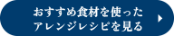 おすすめ食材を使ったアレンジレシピを見る