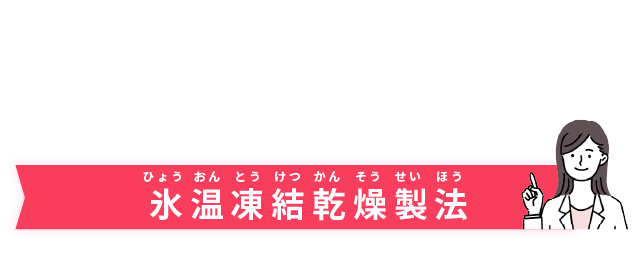 水戻し不要の秘密 / 特許製法：氷温凍結乾燥製法