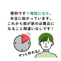 便利です！時短になり、本当に助かっています。これから我が家の必需品になること間違いなしです！ サッと作れる♪