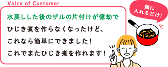 Voice of Customer 水戻しした後のザルの片付けが億劫でひじき煮を作らなくなったけど、これなら簡単にできました！これでまたひじき煮を作れます！