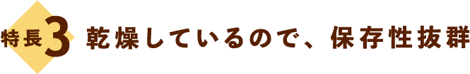 特長3：乾燥しているので、保存性抜群