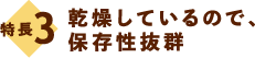 特長3：乾燥しているので、保存性抜群