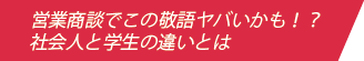この敬語・・・ヤバいかも!?社会人と学生の違いとは