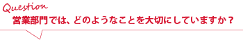 営業部門では、どのようなことを大切にしていますか？