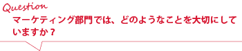 マーケティング部では、どのようなことを大切にしていますか？