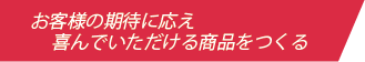 お客様の期待に応え喜んでいただける商品をつくる