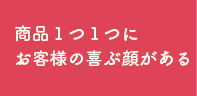 商品一つひとつにお客様の喜ぶ顔がある