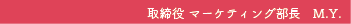 取締役 マーケティング部長 M.Y.