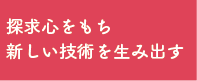 探求心をもち新しい技術を生み出す