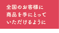 全国のお客様に商品を手に取ってもらえるように