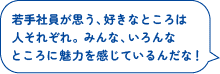 若手社員が思う、好きなところは人それぞれ。みんな、いろんなところに魅力を感じているんだな！