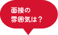 面接の雰囲気は？