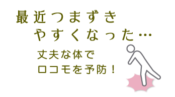 最近つまずきやすくなった・・・丈夫な体でロコモを予防！