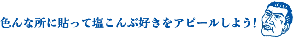 色んな所に貼って塩こんぶ好きをアピールしよう！