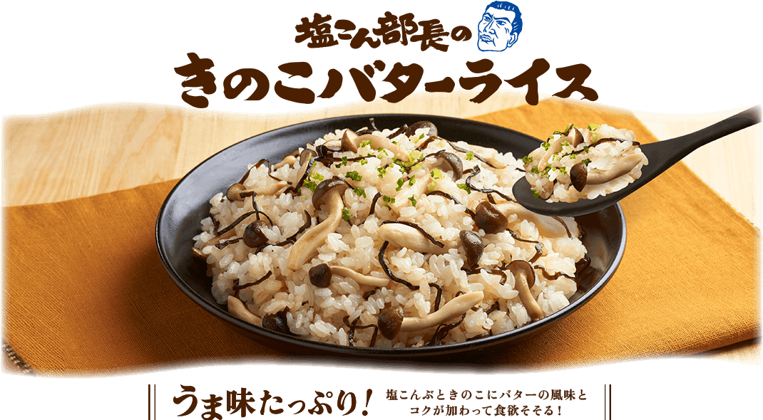 塩こん部長のきのこバターライス / うま味たっぷり！ 塩こんぶときのこにバターの風味とコクが加わって食欲そそる！