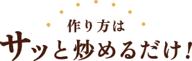 作り方はサッと炒めるだけ！