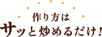 作り方はサッと炒めるだけ！