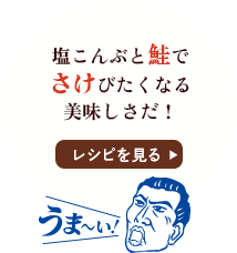 塩こんぶと鮭でさけびたくなる美味しさだ！うま～い！ / レシピを見る