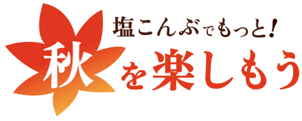 塩こんぶでもっと！秋を楽しもう