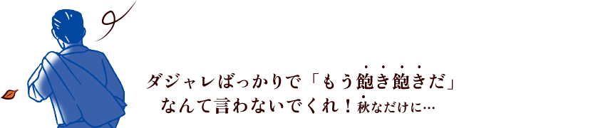 ダジャレなんて「もう飽き飽きだ」なんて言わないでくれ！秋なだけに…