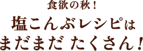 食欲の秋！塩こんぶレシピはまだまだたくさん！