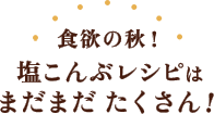 食欲の秋！塩こんぶレシピはまだまだたくさん！