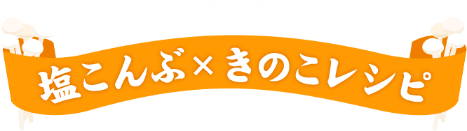 まだまだある！塩こんぶ×きのこレシピ