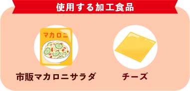 使用する加工食品 市販マカロニサラダ チーズ