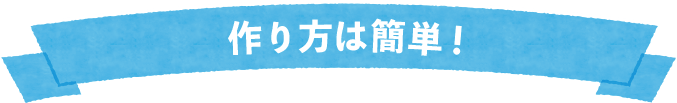 作り方は簡単！