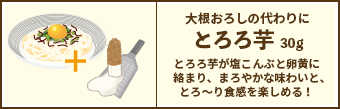 大根おろしの代わりに とろろ芋 30g / とろろ芋が塩こんぶと卵黄に絡まり、まろやかな味わいと、とろ～り食感を楽しめる！