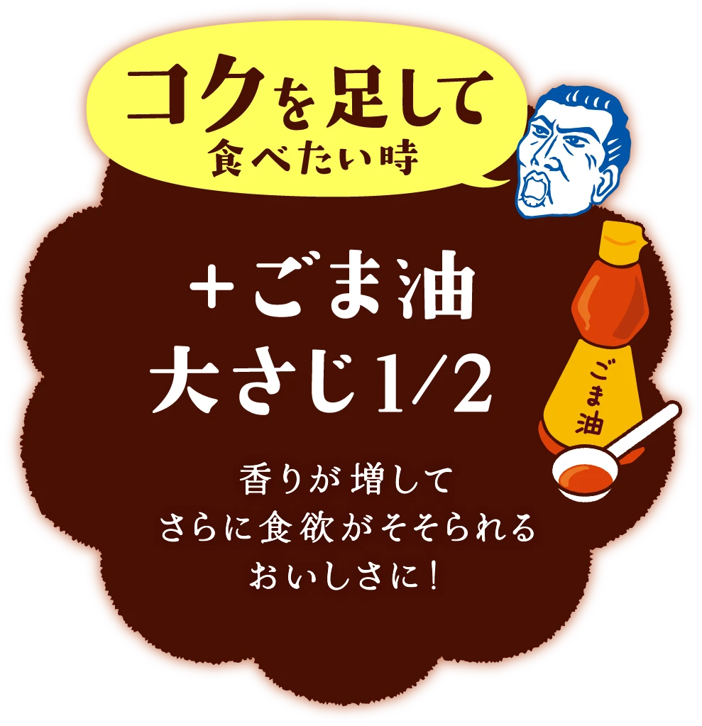 コクを足して食べたい時＋ごま油 大さじ1/2香りが増してさらに食欲がそそられるおいしさに！