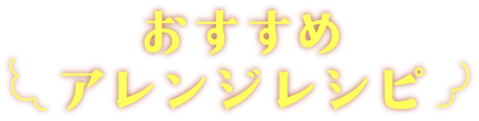 おすすめアレンジレシピ
