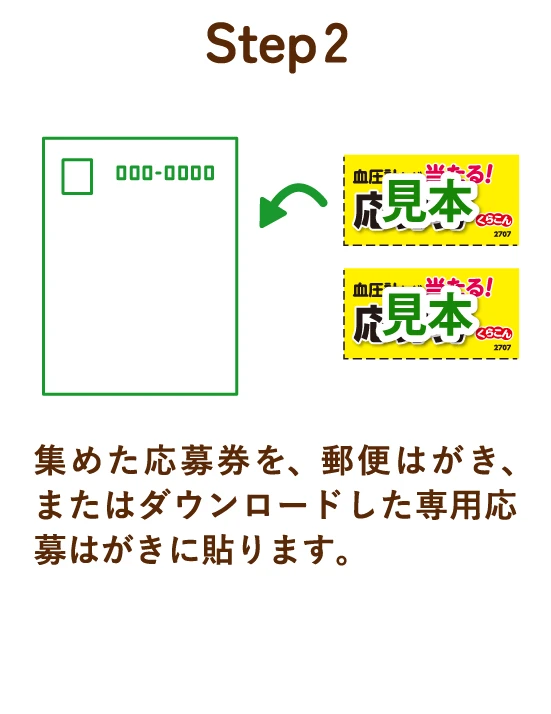 Step 2 集めた応募券を、郵便はがき、またはダウンロードした専用応募はがきに貼ります 専用応募はがきダウンロード