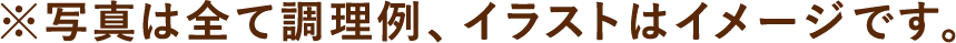 ※写真は全て調理例、イラストはイメージです。
