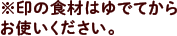 ※印の食材はゆでてからお使いください。