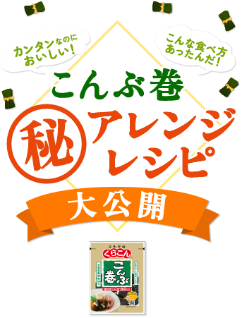 カンタンなのにおいしい！ / こんな食べ方あったんだ！ / こんぶ巻マル秘アレンジレシピ大公開