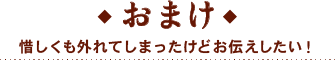 ◆おまけ◆ 惜しくも外れてしまったけどお伝えしたい！