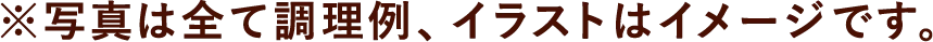 ※写真は全て調理例、イラストはイメージです。