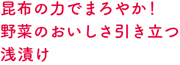 昆布の力でまろやか！野菜のおいしさ引き立つ浅漬け